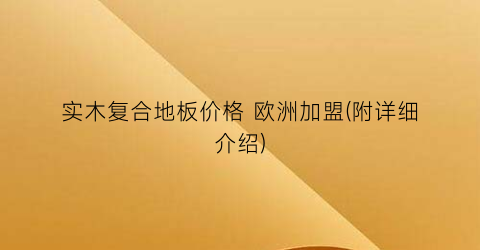 实木复合地板价格 欧洲加盟(附详细介绍)